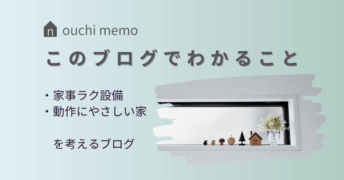 このブログでわかること ouchi memo 家事ラク設備と動作にやさしい家づくりを考えるブログのキャッチコビー入りアイキャッチ。
